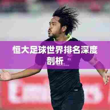 恒大足球世界排名深度剖析