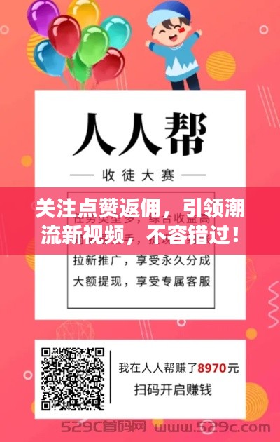 关注点赞返佣,引领潮流新视频,不容错过!