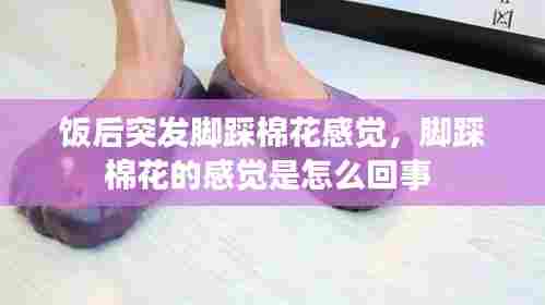 饭后突发脚踩棉花感觉,脚踩棉花的感觉是怎么回事