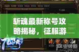 斩魂最新称号攻略揭秘，征服游戏世界的荣耀之路全解析