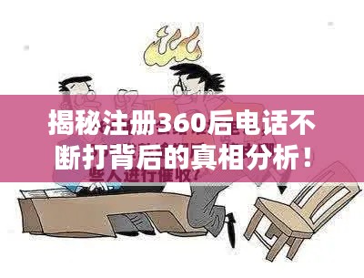 揭秘注册360后电话不断打背后的真相分析!