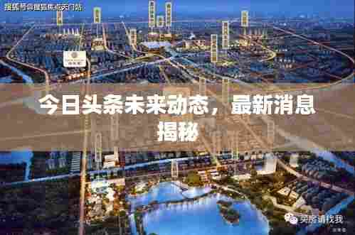 今日头条未来动态，最新消息揭秘