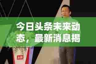 今日头条未来动态,最新消息揭秘