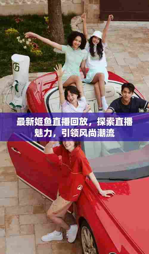 最新姬鱼直播回放,探索直播魅力,引领风尚潮流