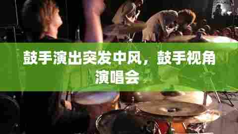 鼓手演出突发中风，鼓手视角演唱会 