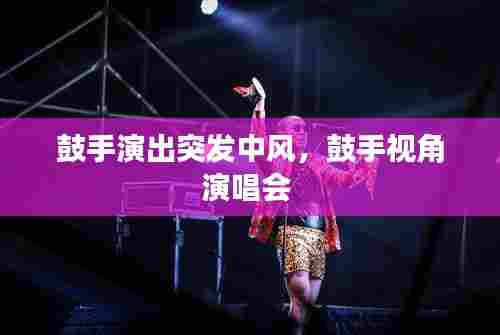 鼓手演出突发中风,鼓手视角演唱会