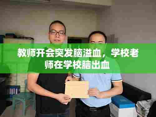 教师开会突发脑溢血,学校老师在学校脑出血