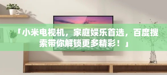 「小米电视机,家庭娱乐首选,百度搜索带你解锁更多精彩!」