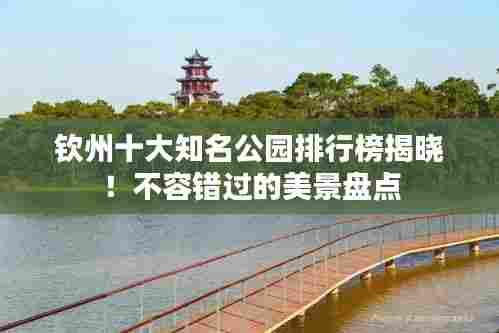 钦州十大知名公园排行榜揭晓！不容错过的美景盘点