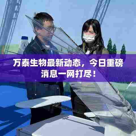 万泰生物最新动态,今日重磅消息一网打尽!