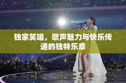 独家笑唱,歌声魅力与快乐传递的独特乐章