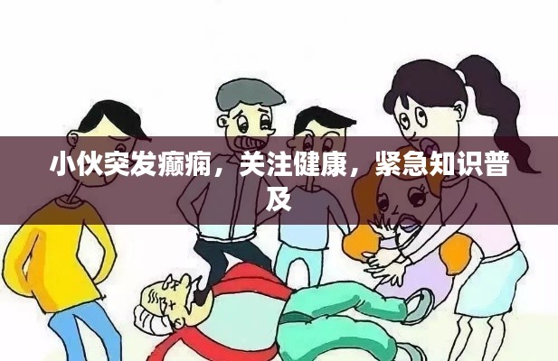 小伙突发癫痫,关注健康,紧急知识普及