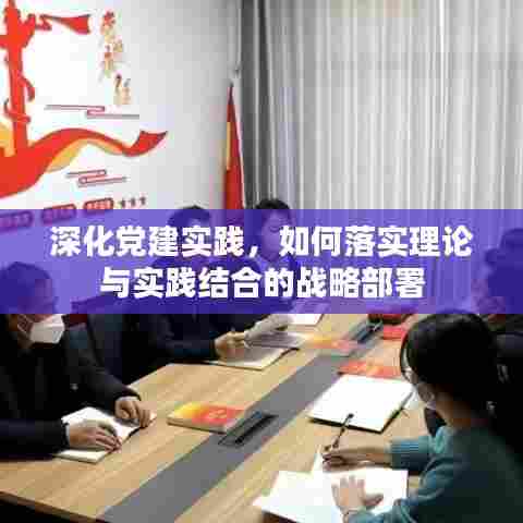 深化党建实践，如何落实理论与实践结合的战略部署