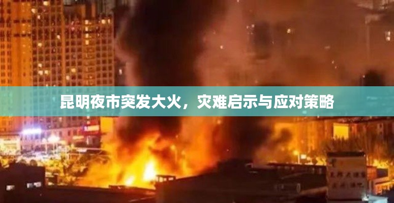 昆明夜市突发大火,灾难启示与应对策略