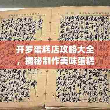 开罗蛋糕店攻略大全,揭秘制作美味蛋糕的秘诀!