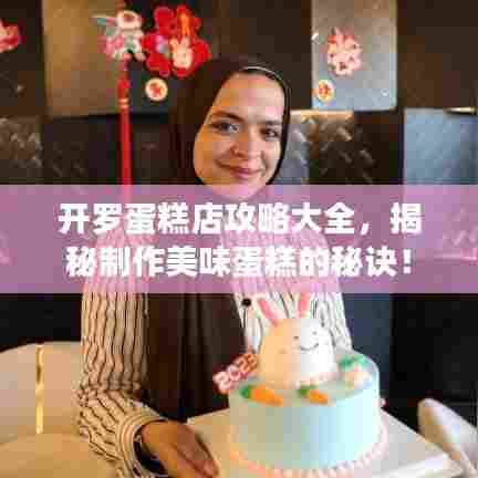 开罗蛋糕店攻略大全,揭秘制作美味蛋糕的秘诀!
