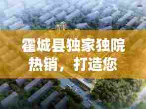 霍城县独家独院热销，打造您理想的宜居环境