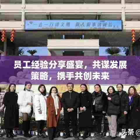 员工经验分享盛宴，共谋发展策略，携手共创未来