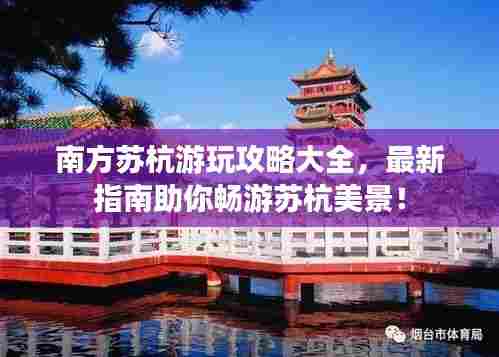 南方苏杭游玩攻略大全,最新指南助你畅游苏杭美景!
