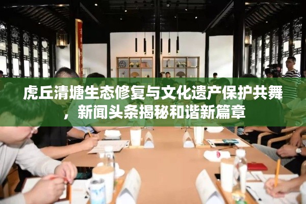 虎丘清塘生态修复与文化遗产保护共舞，新闻头条揭秘和谐新篇章
