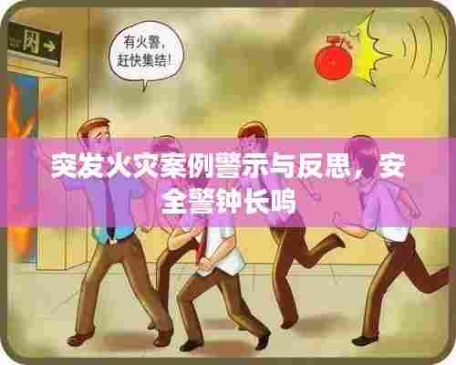 突发火灾案例警示与反思，安全警钟长鸣