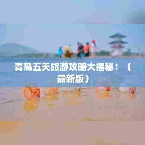 青岛五天旅游攻略大揭秘！（最新版）