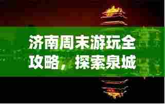 济南周末游玩全攻略，探索泉城之美