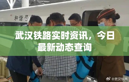 武汉铁路实时资讯，今日最新动态查询