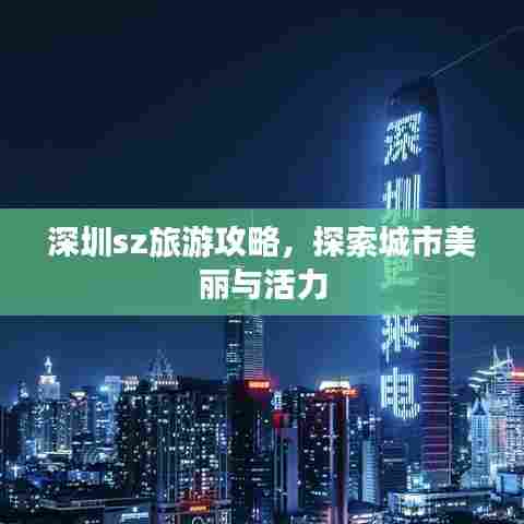 深圳sz旅游攻略，探索城市美丽与活力