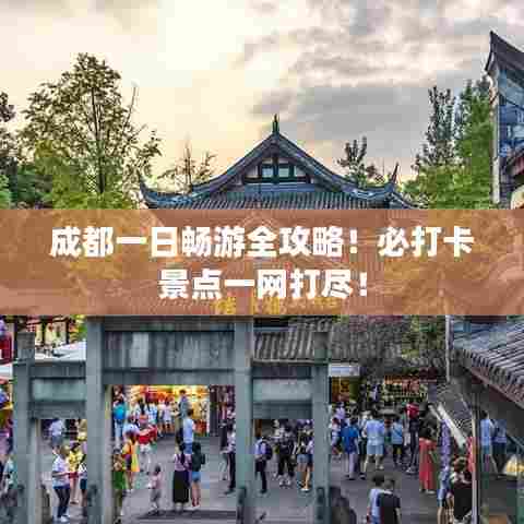 成都一日畅游全攻略!必打卡景点一网打尽!