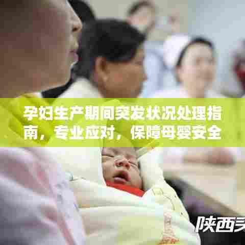 孕妇生产期间突发状况处理指南，专业应对，保障母婴安全