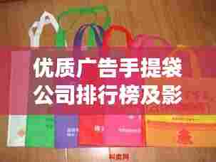 优质广告手提袋公司排行榜及影响力深度解析