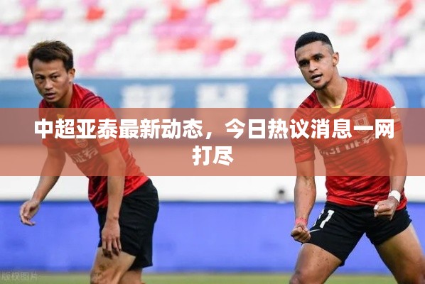 中超亚泰最新动态,今日热议消息一网打尽