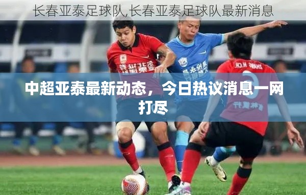 中超亚泰最新动态,今日热议消息一网打尽