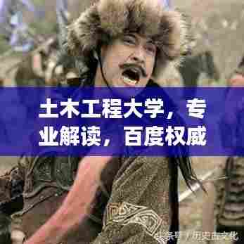 土木工程大学，专业解读，百度权威收录，知识一网打尽！