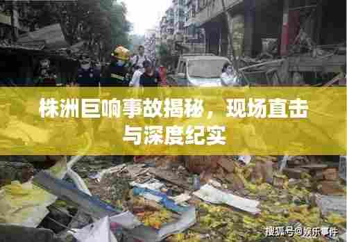 株洲巨响事故揭秘，现场直击与深度纪实