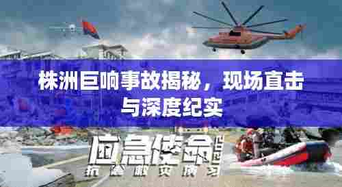 株洲巨响事故揭秘,现场直击与深度纪实
