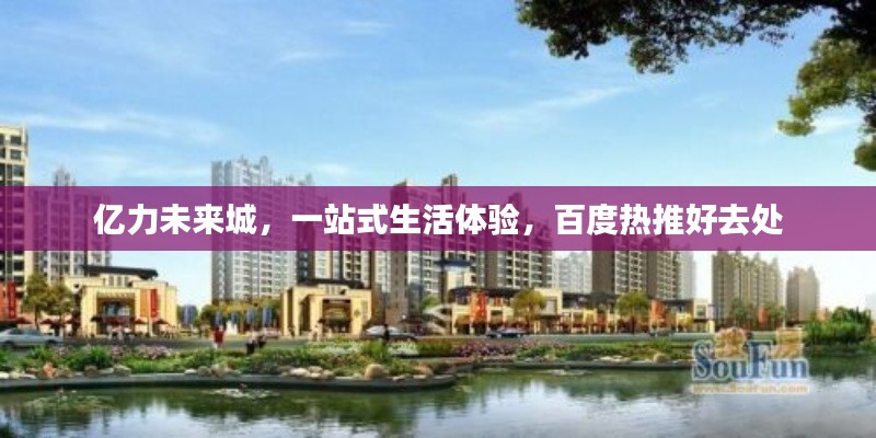 亿力未来城，一站式生活体验，百度热推好去处