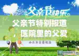 父亲节特别报道，医院里的父爱温情关怀