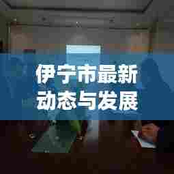 伊宁市最新动态与发展，今日头条新闻聚焦中国小城崛起