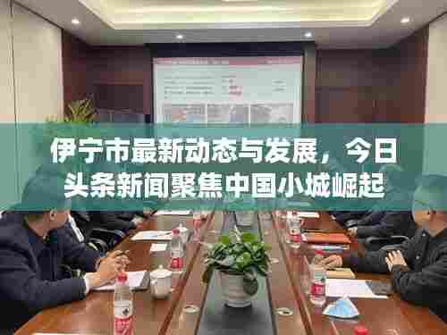 伊宁市最新动态与发展,今日头条新闻聚焦中国小城崛起