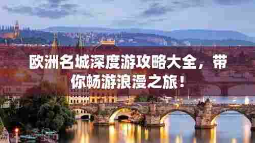 欧洲名城深度游攻略大全，带你畅游浪漫之旅！