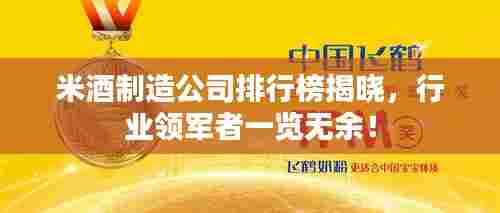 米酒制造公司排行榜揭晓,行业领军者一览无余!