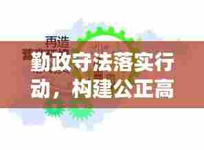 勤政守法落实行动,构建公正高效社会秩序