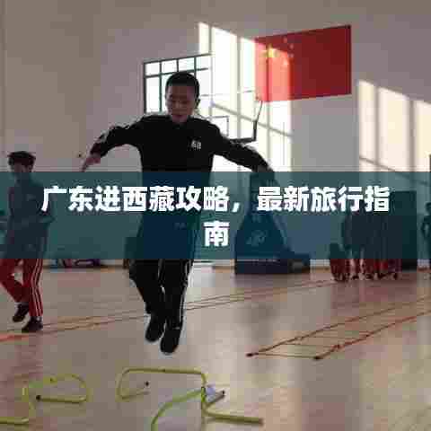 广东进西藏攻略,最新旅行指南