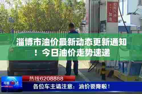 淄博市油价最新动态更新通知！今日油价走势速递