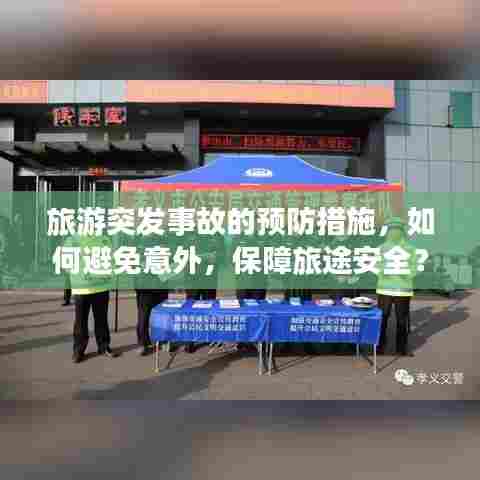 旅游突发事故的预防措施，如何避免意外，保障旅途安全？