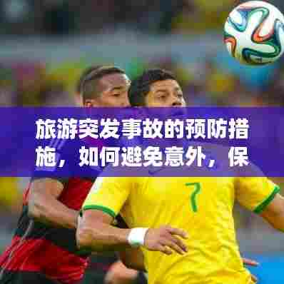 旅游突发事故的预防措施,如何避免意外,保障旅途安全?