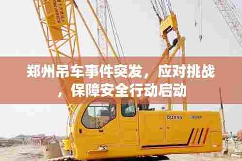郑州吊车事件突发，应对挑战，保障安全行动启动