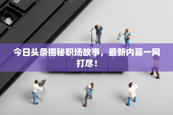 今日头条揭秘职场故事,最新内幕一网打尽!